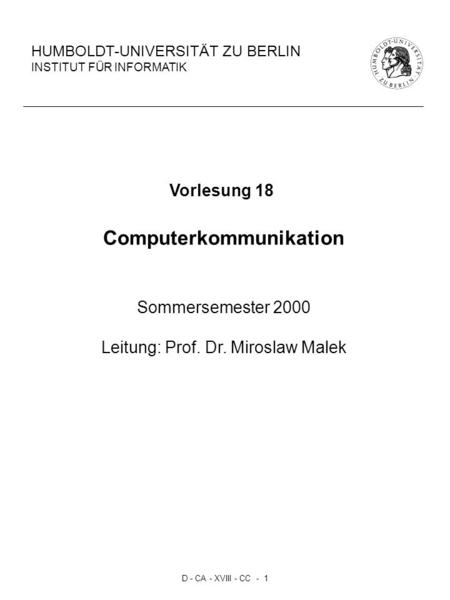 D - CA - XVIII - CC - 1 HUMBOLDT-UNIVERSITÄT ZU BERLIN INSTITUT FÜR INFORMATIK Vorlesung 18 Computerkommunikation Sommersemester 2000 Leitung: Prof. Dr.
