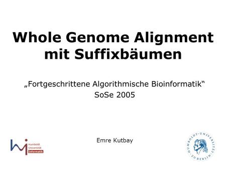 1 Whole Genome Alignment mit Suffixbäumen Fortgeschrittene Algorithmische Bioinformatik SoSe 2005 Emre Kutbay.