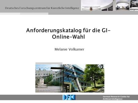 German Research Center for Artificial Intelligence Melanie Volkamer Anforderungskatalog für die GI- Online-Wahl Deutsches Forschungszentrum für Künstliche.