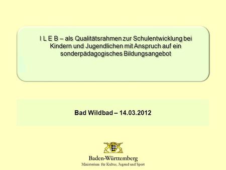 I L E B – als Qualitätsrahmen zur Schulentwicklung bei Kindern und Jugendlichen mit Anspruch auf ein sonderpädagogisches Bildungsangebot Bad Wildbad –