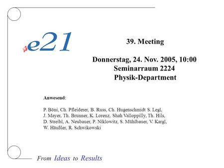 From Ideas to Results 39. Meeting Donnerstag, 24. Nov. 2005, 10:00 Seminarraum 2224 Physik-Department Anwesend: P. Böni, Ch. Pfleiderer, B. Russ, Ch. Hugenschmidt.