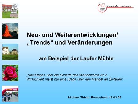 Neu- und Weiterentwicklungen/ Trends und Veränderungen am Beispiel der Laufer Mühle Michael Thiem, Remscheid, 16.03.06 Das Klagen über die Schärfe des.