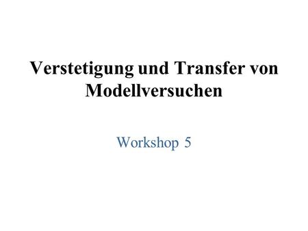 Verstetigung und Transfer von Modellversuchen Workshop 5.