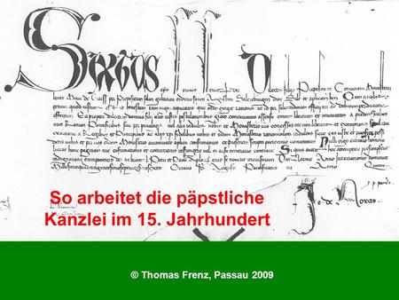 So arbeitet die päpstliche Kanzlei im 15. Jahrhundert © Thomas Frenz, Passau 2009.