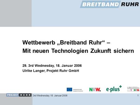 3rd Wednesday, 18. Januar 20061 Wettbewerb Breitband Ruhr – Mit neuen Technologien Zukunft sichern 29. 3rd Wednesday, 18. Januar 2006 Ulrike Langer, Projekt.