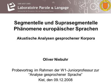 Segmentelle und Suprasegmentelle Phänomene europäischer Sprachen Akustische Analysen gesprochener Korpora Oliver Niebuhr Probevortrag im Rahmen der W1-Juniorprofessur.