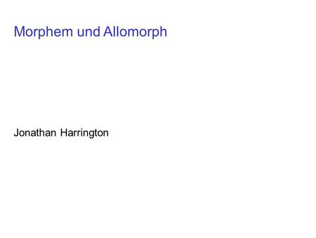 Morphem und Allomorph Jonathan Harrington.
