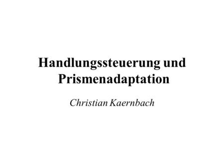 Handlungssteuerung und Prismenadaptation Christian Kaernbach.