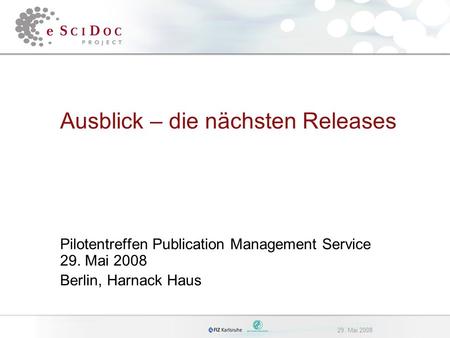 29. Mai 2008 Ausblick – die nächsten Releases Pilotentreffen Publication Management Service 29. Mai 2008 Berlin, Harnack Haus.