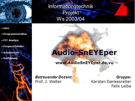 Gruppe: Karsten Dankesreiter Felix Leibe Betreuender Dozent: Prof. J. Walter Informationstechnik Projekt Ws 2003/04 Audio-SnEYEper www.AudioSnEYEper.de.vu.