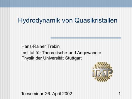 Teeseminar 26. April 20021 Hans-Rainer Trebin Institut für Theoretische und Angewandte Physik der Universität Stuttgart Hydrodynamik von Quasikristallen.