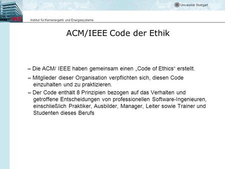 Universität Stuttgart Institut für Kernenergetik und Energiesysteme ACM/IEEE Code der Ethik – Die ACM/ IEEE haben gemeinsam einen Code of Ethics erstellt.