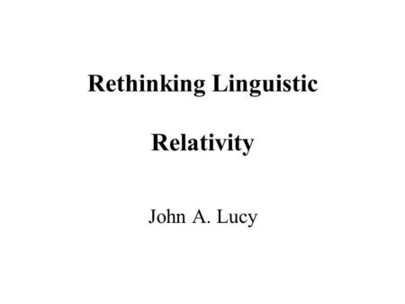 Rethinking Linguistic Relativity John A. Lucy. Gliederung Einführung in das Problem Kritik an bisherigen Untersuchungen der Anthropologen Psycholinguisten.