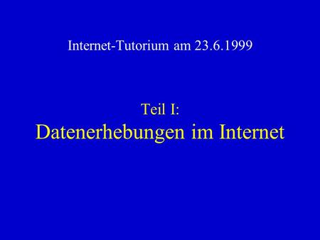 Teil I: Datenerhebungen im Internet Internet-Tutorium am 23.6.1999.