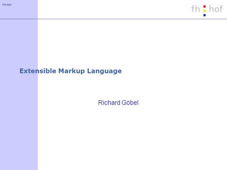 FH-Hof Extensible Markup Language Richard Göbel. FH-Hof Extensible Markup Language XML XML ist universeller Ansatz für die Strukturierung von Zeichenketten.