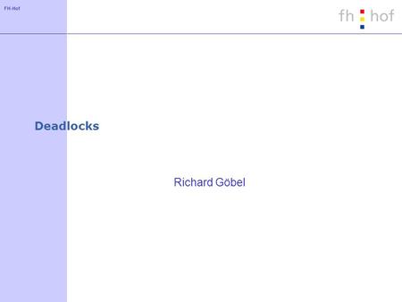 FH-Hof Deadlocks Richard Göbel. FH-Hof Deadlock - Definition Menge von Prozessen ist an einem Deadlock beteiligt: wenn jeder Prozess in dieser Menge auf.