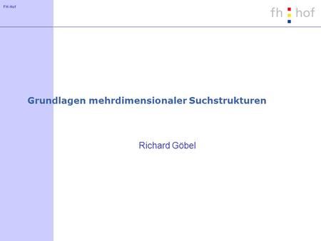 FH-Hof Grundlagen mehrdimensionaler Suchstrukturen Richard Göbel.
