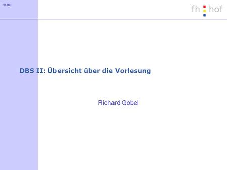 FH-Hof DBS II: Übersicht über die Vorlesung Richard Göbel.
