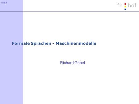 FH-Hof Formale Sprachen - Maschinenmodelle Richard Göbel.