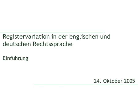 Registervariation in der englischen und deutschen Rechtssprache Einführung 24. Oktober 2005.