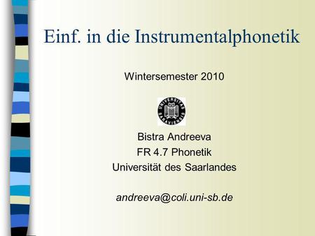Wintersemester 2010 Bistra Andreeva FR 4.7 Phonetik Universität des Saarlandes Einf. in die Instrumentalphonetik.