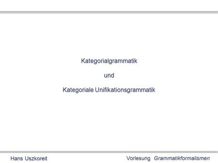 Vorlesung Grammatikformalismen Hans Uszkoreit Kategorialgrammatik und Kategoriale Unifikationsgrammatik.