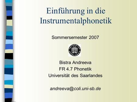 Sommersemester 2007 Bistra Andreeva FR 4.7 Phonetik Universität des Saarlandes Einführung in die Instrumentalphonetik.