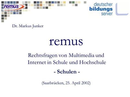 Remus Rechtsfragen von Multimedia und Internet in Schule und Hochschule - Schulen - (Saarbrücken, 25. April 2002) Dr. Markus Junker.