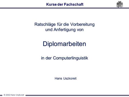 Kurse der Fachschaft Ratschläge für die Vorbereitung und Anfertigung von Diplomarbeiten in der Computerlinguistik Hans Uszkoreit.