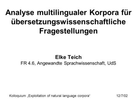 Analyse multilingualer Korpora für übersetzungswissenschaftliche Fragestellungen Elke Teich FR 4.6, Angewandte Sprachwissenschaft, UdS Kolloquium.