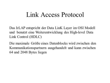 Link Access Protocol Das IrLAP entspricht der Data LinK Layer im OSI Modell und benutzt eine Weiterentwicklung des High-level Data Link Control (HDLC)