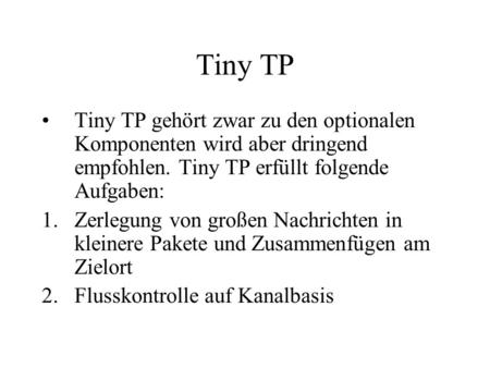 Tiny TP Tiny TP gehört zwar zu den optionalen Komponenten wird aber dringend empfohlen. Tiny TP erfüllt folgende Aufgaben: 1.Zerlegung von großen Nachrichten.