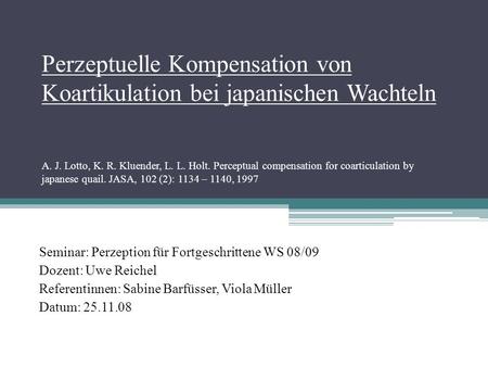Perzeptuelle Kompensation von Koartikulation bei japanischen Wachteln A. J. Lotto, K. R. Kluender, L. L. Holt. Perceptual compensation for coarticulation.