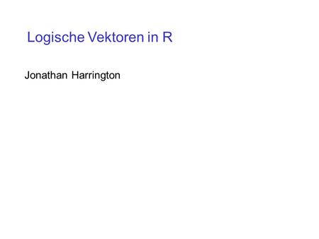 Logische Vektoren in R Jonathan Harrington.