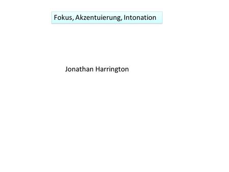 Fokus, Akzentuierung, Intonation Jonathan Harrington.