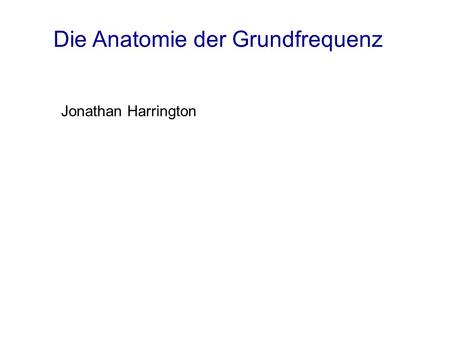 Die Anatomie der Grundfrequenz Jonathan Harrington.