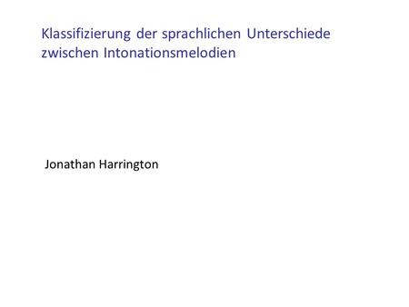 Klassifizierung der sprachlichen Unterschiede zwischen Intonationsmelodien Jonathan Harrington.