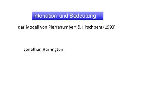 Intonation und Bedeutung Jonathan Harrington das Modell von Pierrehumbert & Hirschberg (1990)