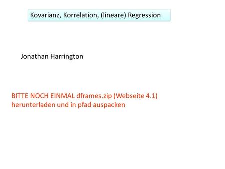 Kovarianz, Korrelation, (lineare) Regression Jonathan Harrington BITTE NOCH EINMAL dframes.zip (Webseite 4.1) herunterladen und in pfad auspacken.