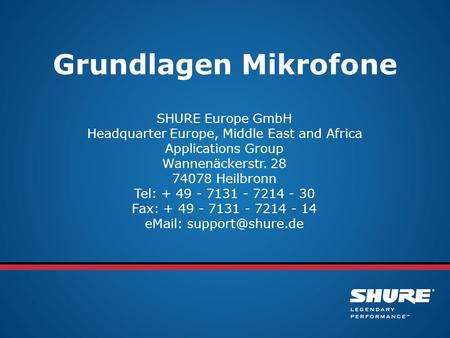 Grundlagen Mikrofone SHURE Europe GmbH Headquarter Europe, Middle East and Africa Applications Group Wannenäckerstr. 28 74078 Heilbronn Tel: + 49 - 7131.