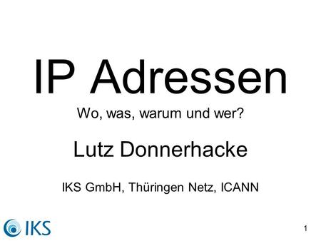 1 IP Adressen Wo, was, warum und wer? Lutz Donnerhacke IKS GmbH, Thüringen Netz, ICANN.
