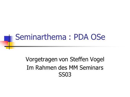 Seminarthema : PDA OSe Vorgetragen von Steffen Vogel Im Rahmen des MM Seminars SS03.