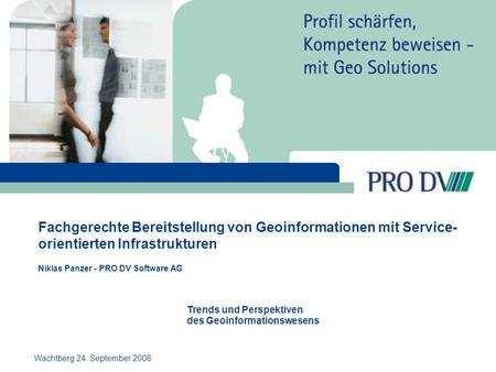 Fachgerechte Bereitstellung von Geoinformationen mit Service- orientierten Infrastrukturen Niklas Panzer - PRO DV Software AG Wachtberg 24. September 2008.