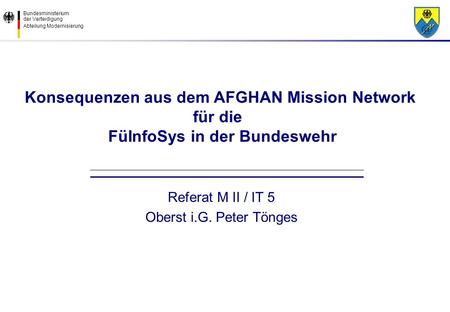 Konsequenzen aus dem AFGHAN Mission Network für die FüInfoSys in der Bundeswehr Referat M II / IT 5 Oberst i.G. Peter Tönges.