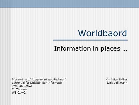 Worldbaord Information in places … Proseminar Allgegenwertiges Rechnen Lehrstuhl für Didaktik der Informatik Prof. Dr. Schwill M. Thomas WS 01/02 Christian.