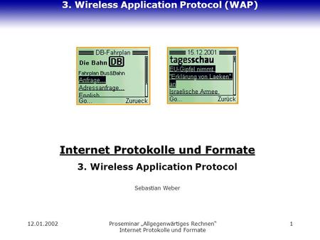 12.01.2002Proseminar Allgegenwärtiges Rechnen Internet Protokolle und Formate 1 3. Wireless Application Protocol (WAP) Internet Protokolle und Formate.