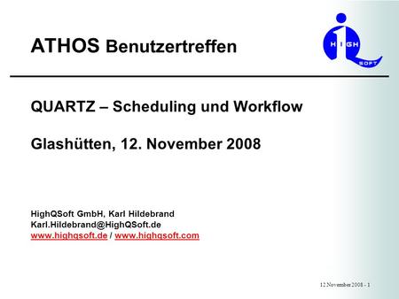 ATHOS Benutzertreffen 12.November 2008 - 1 QUARTZ – Scheduling und Workflow Glashütten, 12. November 2008 HighQSoft GmbH, Karl Hildebrand