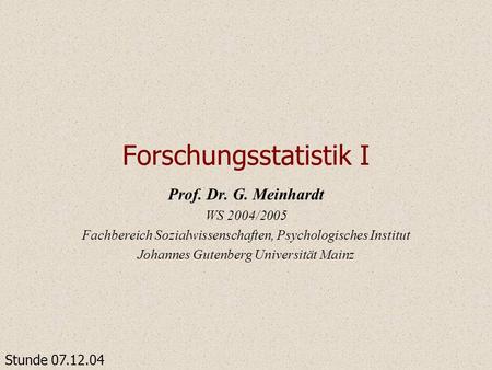 Forschungsstatistik I Prof. Dr. G. Meinhardt WS 2004/2005 Fachbereich Sozialwissenschaften, Psychologisches Institut Johannes Gutenberg Universität Mainz.