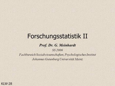 Forschungsstatistik II Prof. Dr. G. Meinhardt SS 2006 Fachbereich Sozialwissenschaften, Psychologisches Institut Johannes Gutenberg Universität Mainz KLW-28.