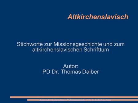Altkirchenslavisch Stichworte zur Missionsgeschichte und zum altkirchenslavischen Schrifttum Autor: PD Dr. Thomas Daiber • Manuskript einer Vorlesungsstunde.